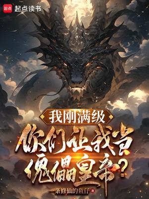 我刚满级,你们让我当傀儡皇帝? 我刚满级,你们让我当傀儡皇帝?