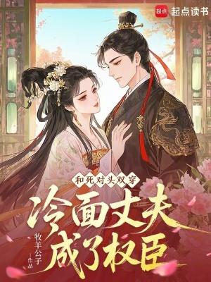 和死对头双穿,冷面丈夫成了权臣 和死对头双穿,冷面丈夫成了权臣